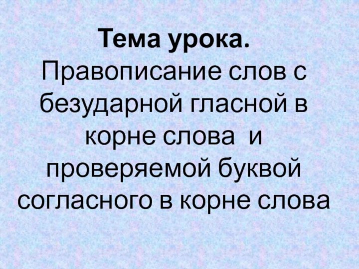 Тема урока.  Правописание слов с безударной гласной в корне слова и