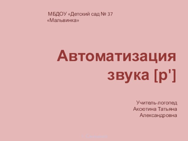 Автоматизация звука р' МБДОУ «Детский сад № 37 «Мальвинка» Учитель-логопед Аксютина Татьяна Александровна г. Смоленск