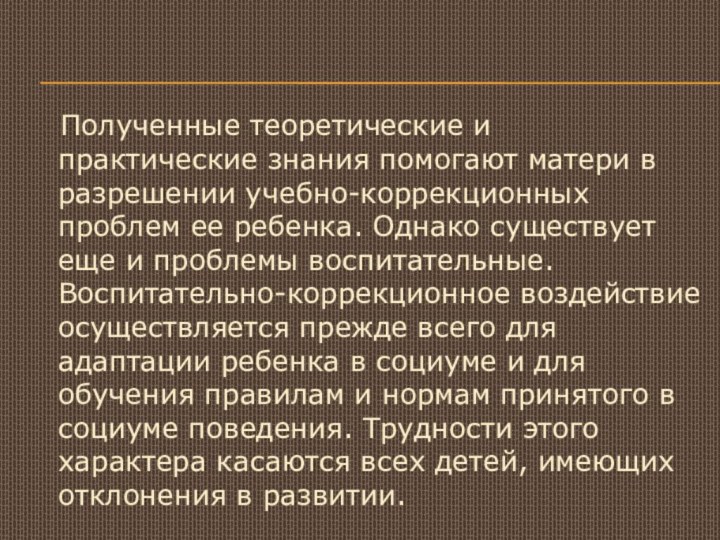 Полученные теоретические и практические знания помогают матери в разрешении учебно-коррекционных