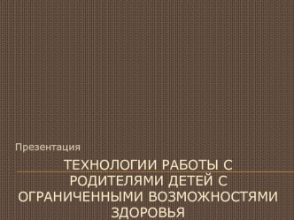 Технологии работы с родителями детей с ограниченными возможностями здоровья презентация к уроку