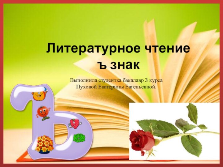 Литературное чтение  ъ знакВыполнила студентка бакалавр 3 курсаПуховой Екатерины Евгеньевной.