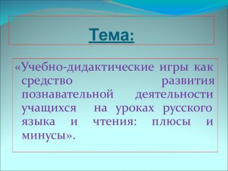 Презентация Учебно-дидактические игры как средство развития познавательной деятельности учащихся на уроках русского языка и чтения: плюсы и минусы. учебно-методический материал (русский язык) по теме