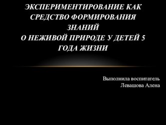 Методическая разработка.Презентация Экспериментирование как средство формирования знаний о неживой природе у детей 5 года жизни презентация к уроку по окружающему миру (средняя группа)