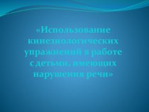 В презентации-докладе рассказывается об использовании кинезиологических упражнений с детьми, которые имеют нарушения речи