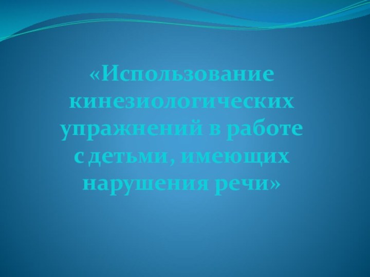 «Использование кинезиологических упражнений в работе с детьми, имеющих нарушения речи»