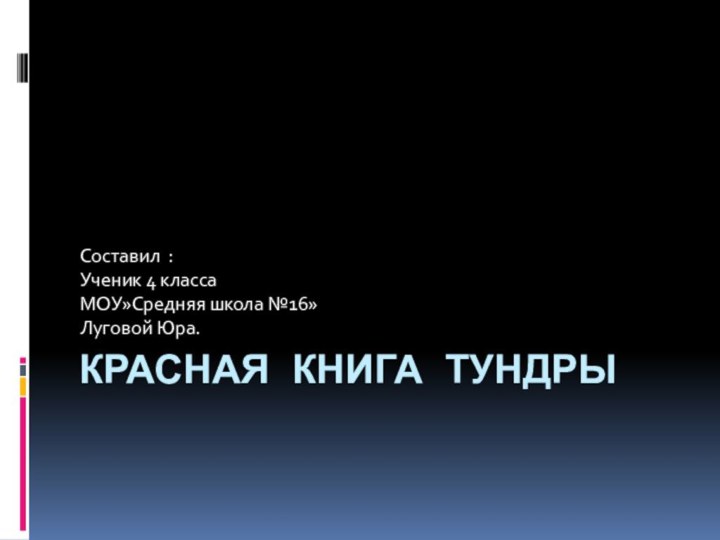 КРАСНАЯ КНИГА ТУНДРЫСоставил :Ученик 4 классаМОУ»Средняя школа №16»Луговой Юра.