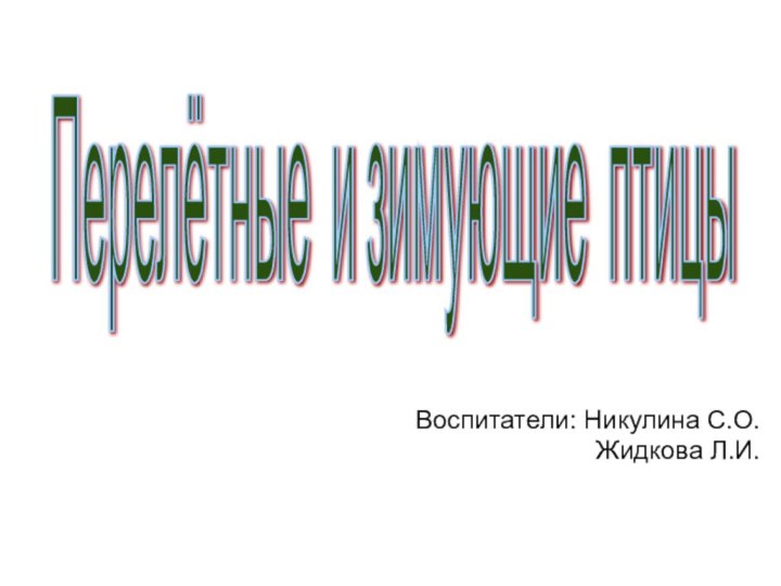 Перелётные и зимующие птицы Воспитатели: Никулина С.О.Жидкова Л.И.