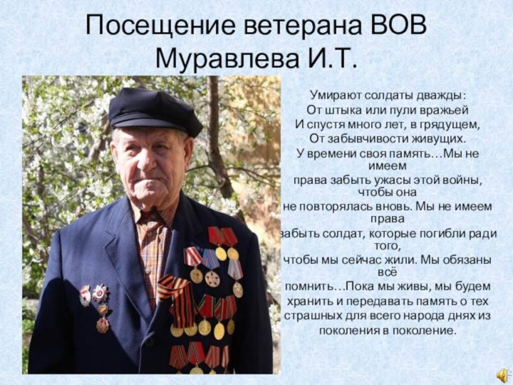 Посещение ветерана ВОВ Муравлева И.Т.Умирают солдаты дважды:От штыка или пули вражьейИ спустя