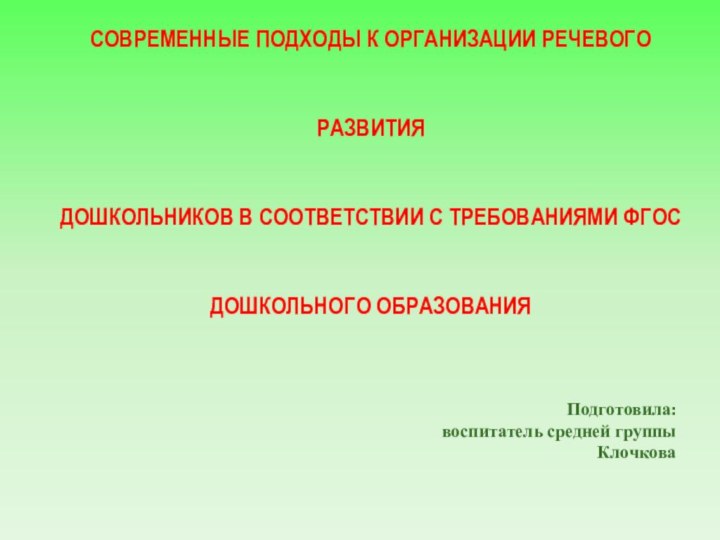 Подготовила:воспитатель средней группы  Клочкова СОВРЕМЕННЫЕ ПОДХОДЫ К ОРГАНИЗАЦИИ РЕЧЕВОГО