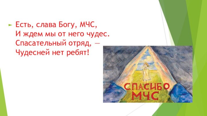 Есть, слава Богу, МЧС, И ждем мы от него чудес. Спасательный отряд, — Чудесней нет ребят!