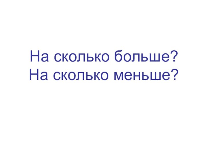 На сколько больше? На сколько меньше?