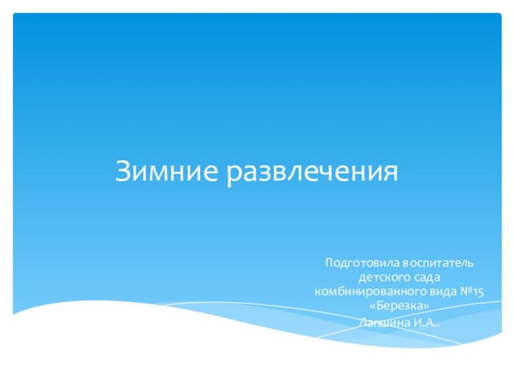 Зимние развлеченияПодготовила воспитатель детского сада комбинированного вида №15 «Березка» Лапшина И.А..