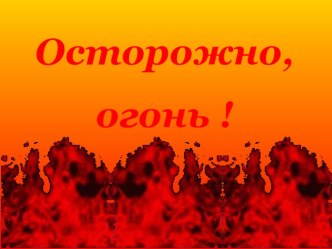 ПрезентацияОсторожно,огонь!