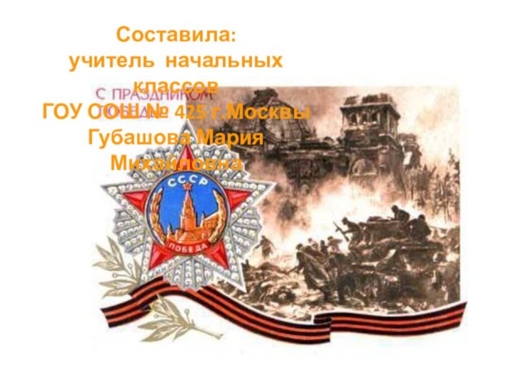 Составила:учитель начальных классовГОУ СОШ № 425 г.МосквыГубашова Мария Михайловна