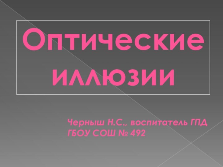 Черныш Н.С., воспитатель ГПД ГБОУ СОШ № 492Оптические иллюзии