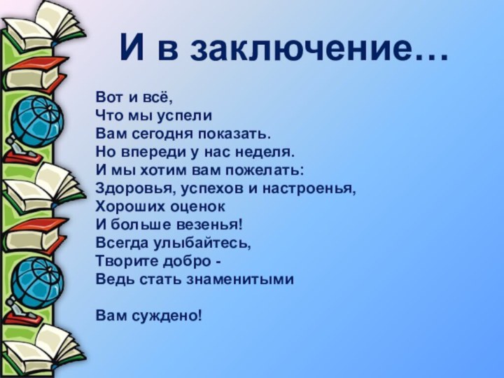 И в заключение…Вот и всё, Что мы успели Вам сегодня показать. Но