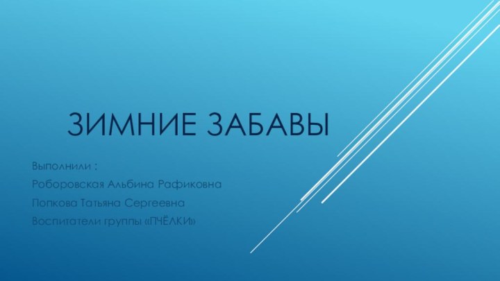 ЗИМНИЕ ЗАБАВЫВыполнили :Роборовская Альбина РафиковнаПопкова Татьяна СергеевнаВоспитатели группы «ПЧЁЛКИ»