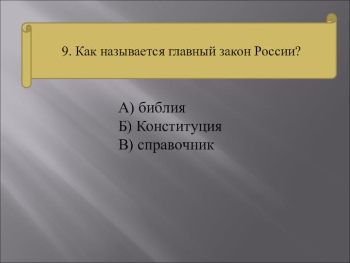 9. Как называется главный закон России?А) библияБ) КонституцияВ) справочник