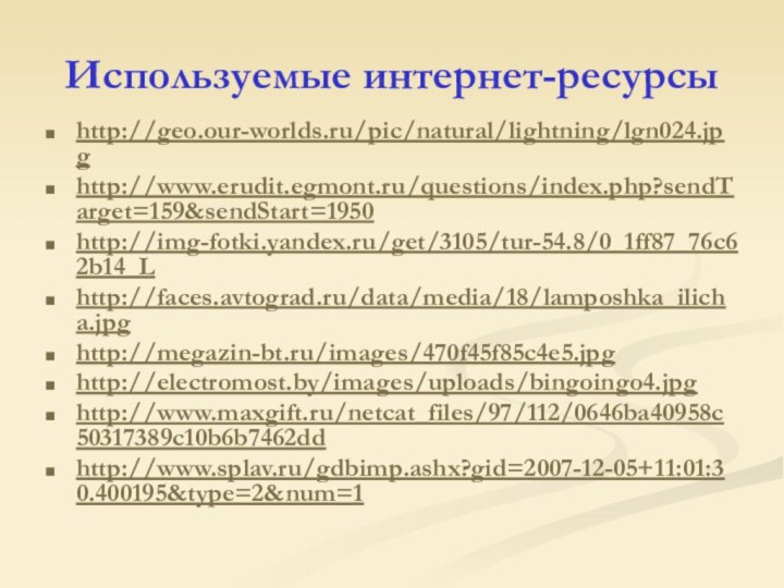Используемые интернет-ресурсыhttp://geo.our-worlds.ru/pic/natural/lightning/lgn024.jpghttp://www.erudit.egmont.ru/questions/index.php?sendTarget=159&sendStart=1950http://img-fotki.yandex.ru/get/3105/tur-54.8/0_1ff87_76c62b14_Lhttp://faces.avtograd.ru/data/media/18/lamposhka_ilicha.jpghttp://megazin-bt.ru/images/470f45f85c4e5.jpghttp://electromost.by/images/uploads/bingoingo4.jpghttp://www.maxgift.ru/netcat_files/97/112/0646ba40958c50317389c10b6b7462ddhttp://www.splav.ru/gdbimp.ashx?gid=2007-12-05+11:01:30.400195&type=2&num=1