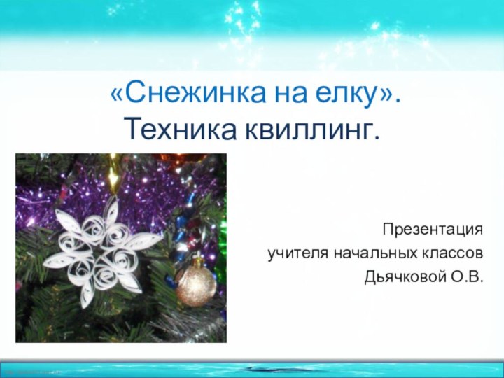 «Снежинка на елку». Техника квиллинг.Презентация учителя начальных классов Дьячковой О.В.