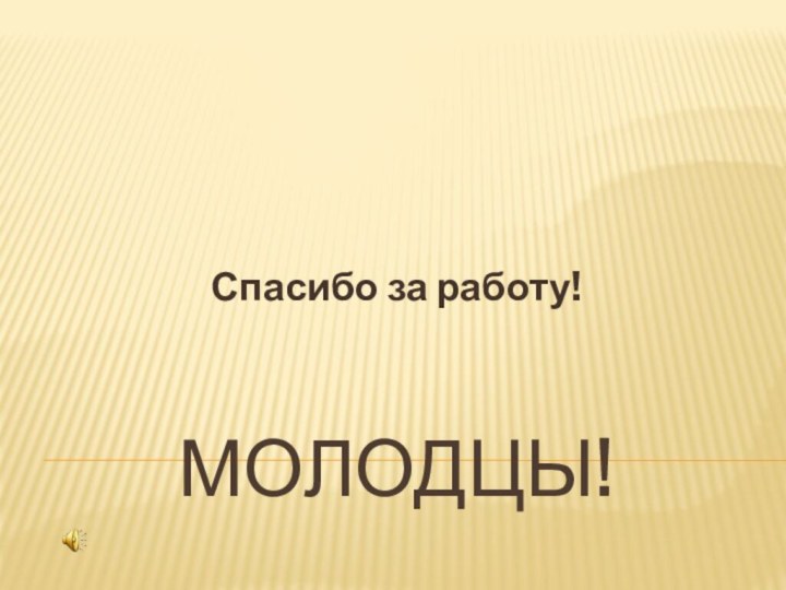 МОЛОДЦЫ!Спасибо за работу!