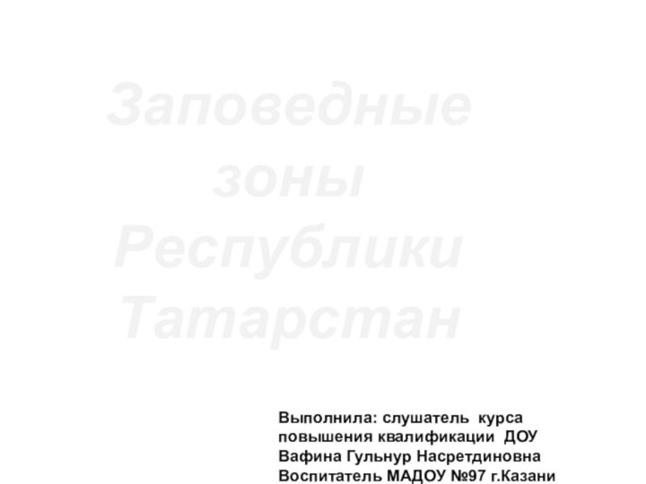 Заповедные зоны Республики ТатарстанВыполнила: слушатель курса повышения квалификации ДОУ Вафина Гульнур Насретдиновна Воспитатель МАДОУ №97 г.Казани