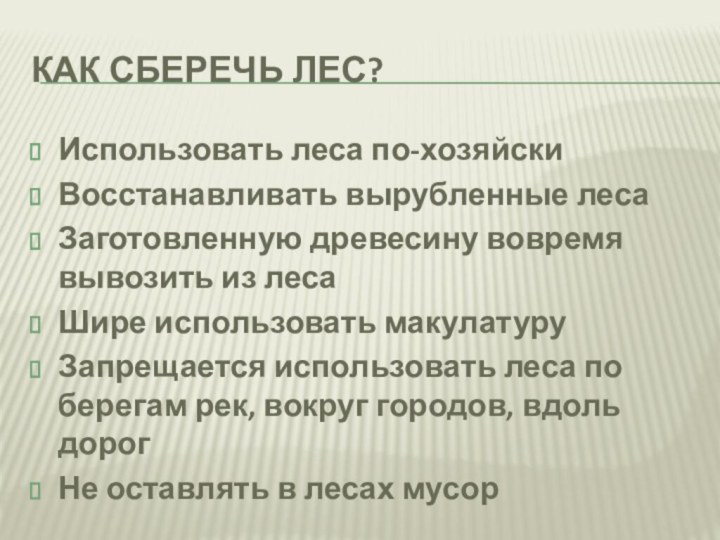 Как сберечь лес?Использовать леса по-хозяйскиВосстанавливать вырубленные лесаЗаготовленную древесину вовремя вывозить из лесаШире