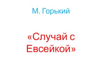 Презентация к рассказу М. Горького Случай с Евсейкой презентация к уроку по чтению (3 класс) по теме
