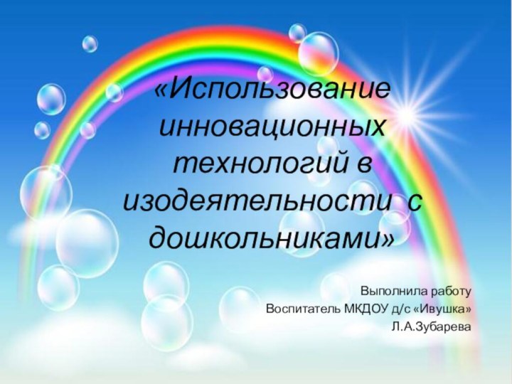 «Использование инновационных технологий в изодеятельности с дошкольниками»Выполнила работу Воспитатель МКДОУ д/с «Ивушка»Л.А.Зубарева