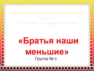 Презентация проекта Братья наши меньшие презентация к уроку (средняя группа)