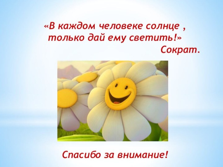 Спасибо за внимание!«В каждом человеке солнце , только дай ему светить!» Сократ.