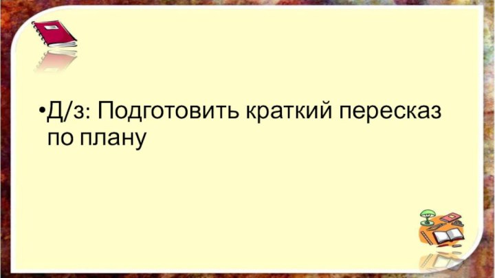 Д/з: Подготовить краткий пересказ по плану