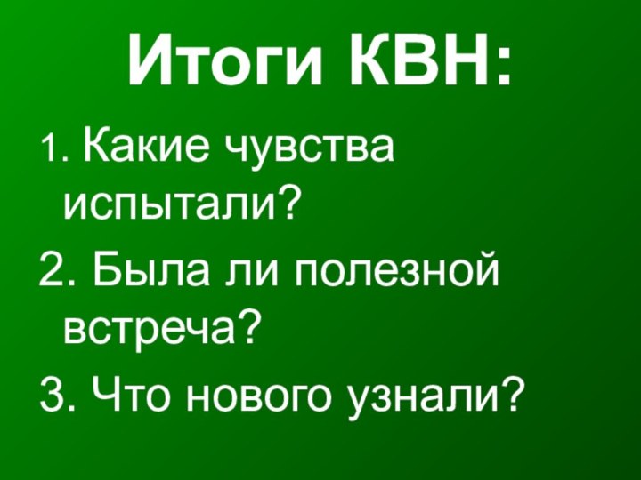 Итоги КВН:1. Какие чувства испытали?2. Была ли полезной встреча?3. Что нового узнали?