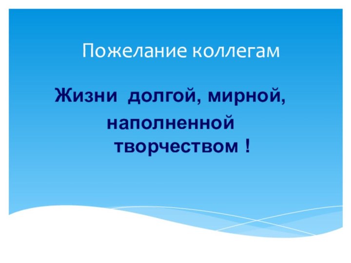 Пожелание коллегамЖизни долгой, мирной,наполненной творчеством !