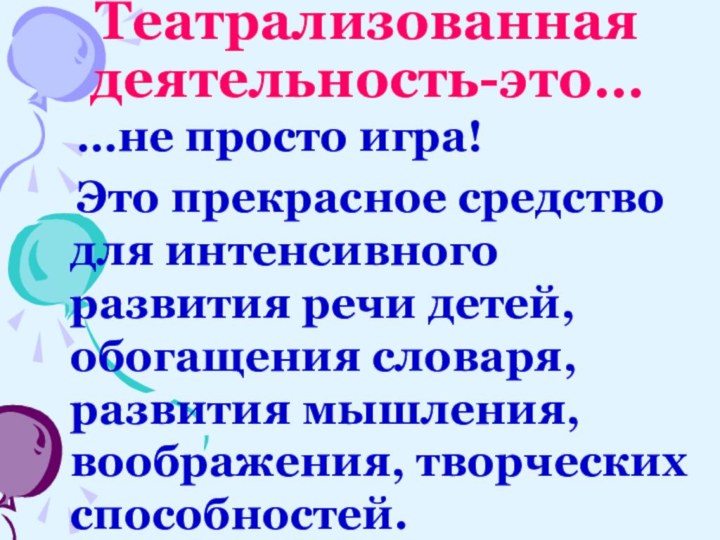 Театрализованная деятельность-это…  …не просто игра!  Это прекрасное средство для интенсивного