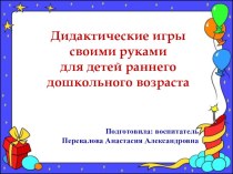 Презентация Дидактические игры своими руками для детей раннего дошкольного возраста презентация к уроку (младшая группа)