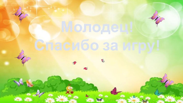 Молодец!Спасибо за игру!