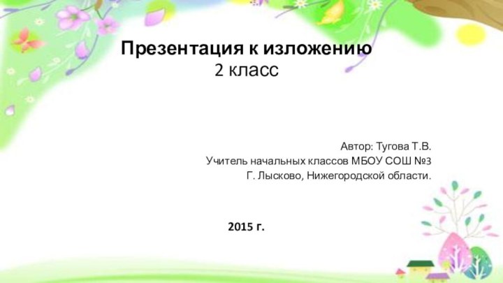 Презентация к изложению 2 класс Автор: Тугова Т.В.Учитель начальных классов МБОУ СОШ