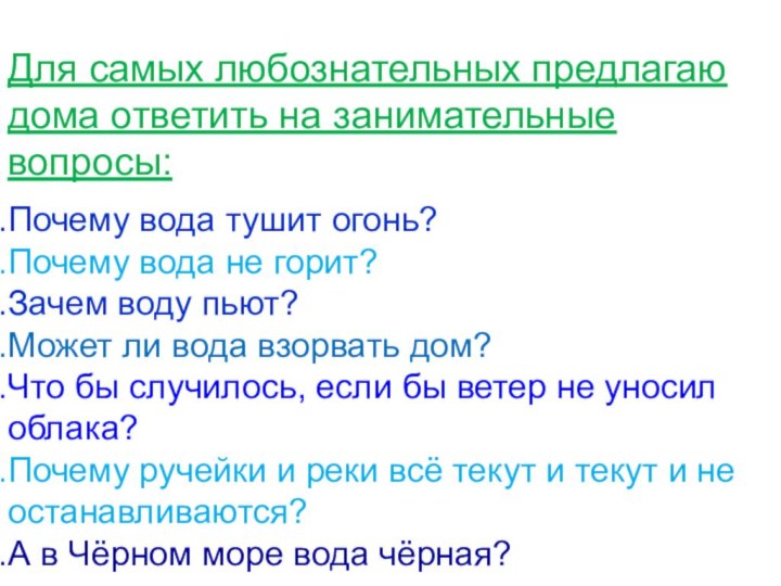 Для самых любознательных предлагаю дома ответить на занимательные вопросы:	Почему вода тушит огонь?Почему