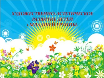 Художественно - эстетическое развитие в первой младшей группе презентация к уроку (младшая группа)