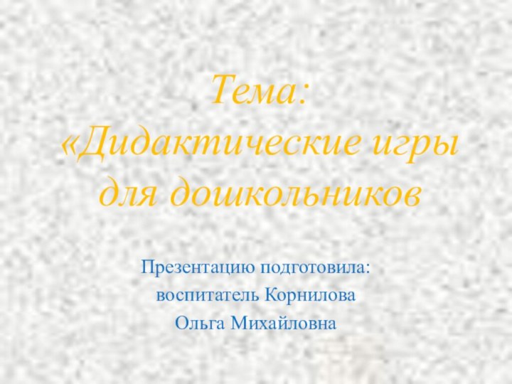 Презентацию подготовила: воспитатель КорниловаОльга МихайловнаТема: «Дидактические игры для дошкольников