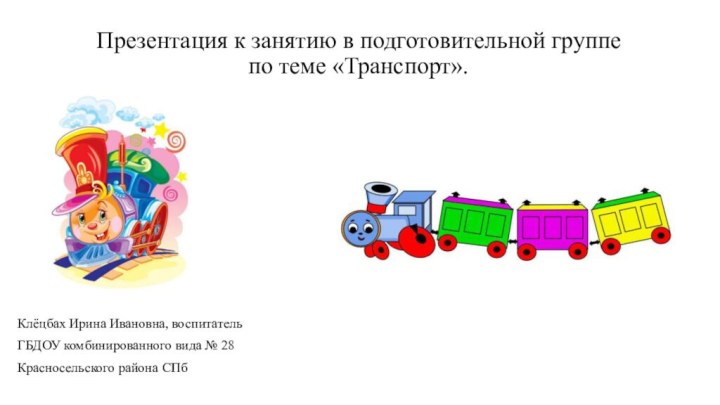 Презентация к занятию в подготовительной группе по теме «Транспорт».Клёцбах Ирина Ивановна, воспитатель