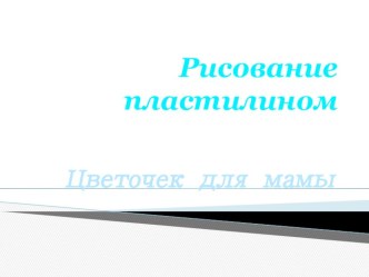 Рисуем пластилином  Цветочек для мамы презентация к занятию по аппликации, лепке (младшая группа) по теме