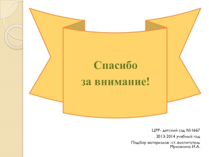 Спасибо за внимание!ЦРР- детский сад №16672013-2014 учебный годПодбор материалов -ст. воспитатель Муковнина И.А.