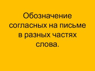 Обозначение согласных на письме в разных частях слова презентация к уроку по русскому языку (4 класс)