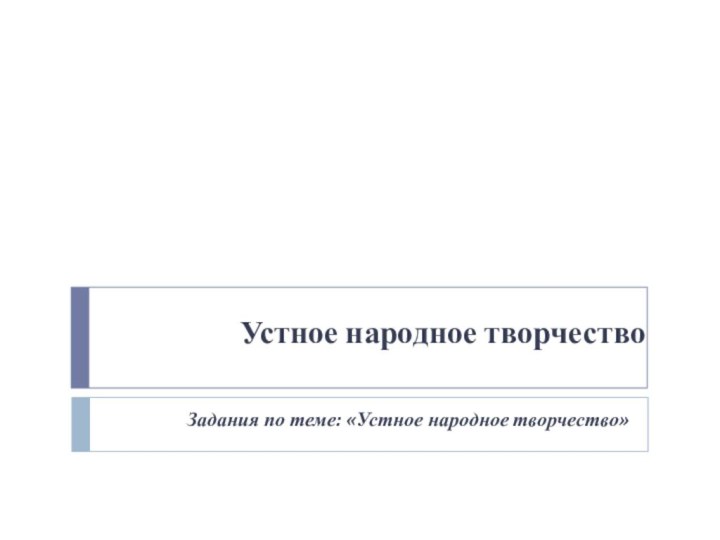 Устное народное творчествоЗадания по теме: «Устное народное творчество»