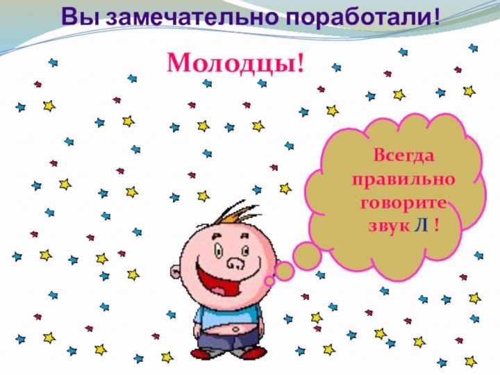 Вы замечательно поработали!Молодцы! Всегда правильно говорите звук Л !