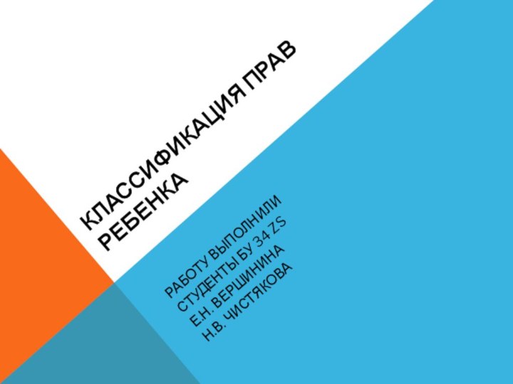 Классификация прав ребенкаРаботу выполнили Студенты БУ 34 zsЕ.Н. ВершининаН.В. Чистякова