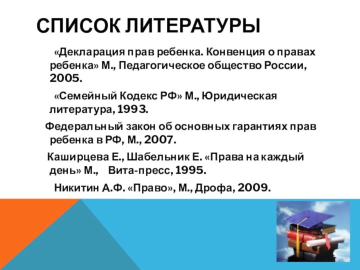 Список литературы	«Декларация прав ребенка. Конвенция о правах ребенка» М., Педагогическое общество России,