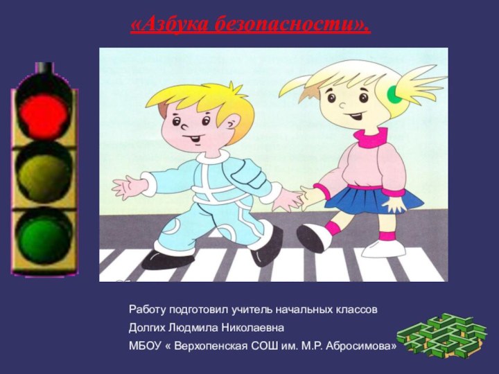 «Азбука безопасности».Работу подготовил учитель начальных классовДолгих Людмила Николаевна МБОУ « Верхопенская СОШ им. М.Р. Абросимова»